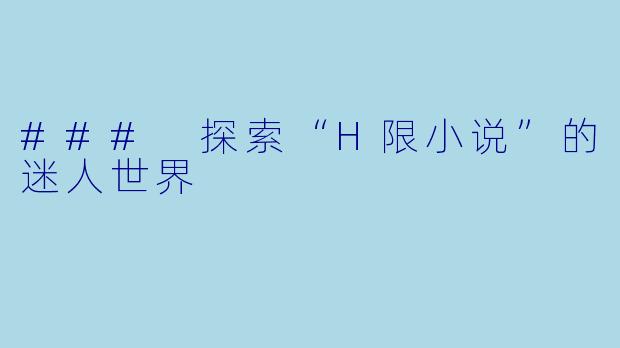 ### 探索“H限小说”的迷人世界