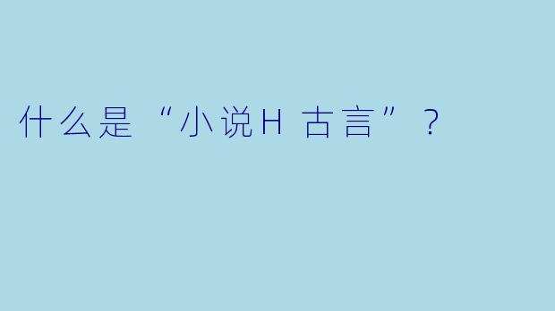 什么是“小说H古言”?