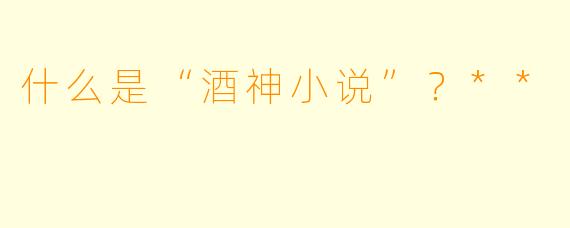 什么是“酒神小说”？**