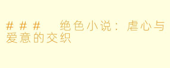 ### 绝色小说:虐心与爱意的交织