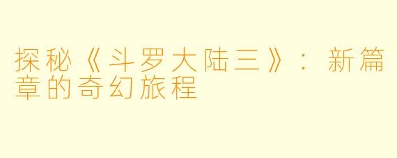 探秘《斗罗大陆三》：新篇章的奇幻旅程