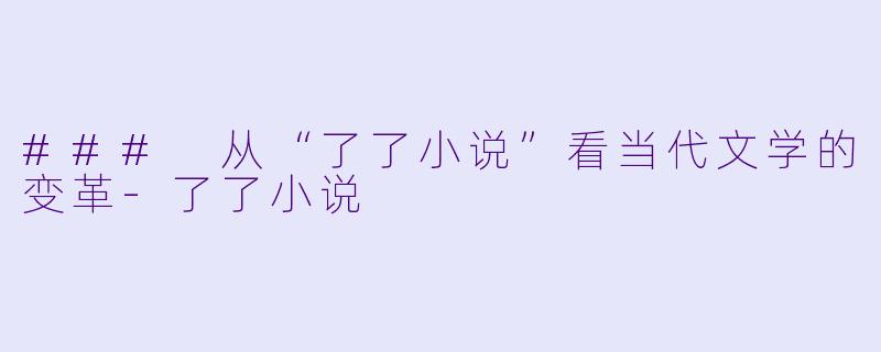 ### 从“了了小说”看当代文学的变革-了了小说
