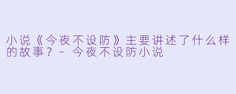 小说《今夜不设防》主要讲述了什么样的故事?
