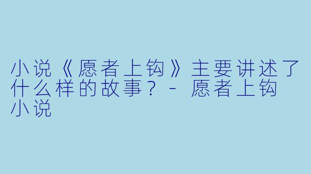小说《愿者上钩》主要讲述了什么样的故事?