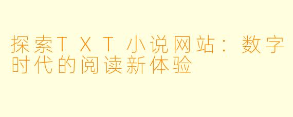 探索TXT小说网站：数字时代的阅读新体验