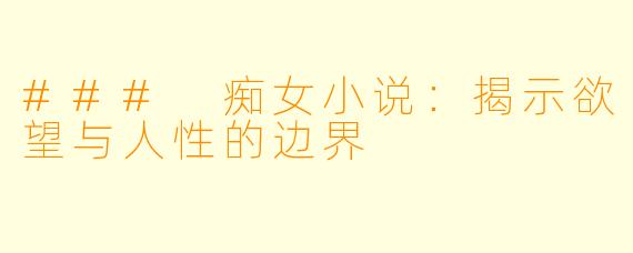 ### 痴女小说:揭示欲望与人性的边界