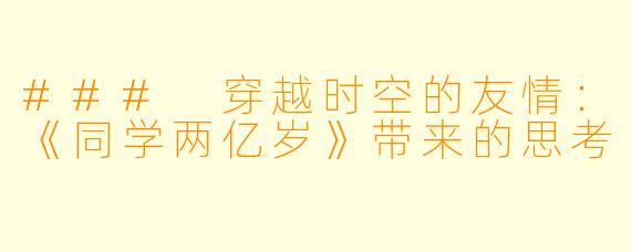 ### 穿越时空的友情：《同学两亿岁》带来的思考