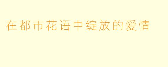 在都市花语中绽放的爱情