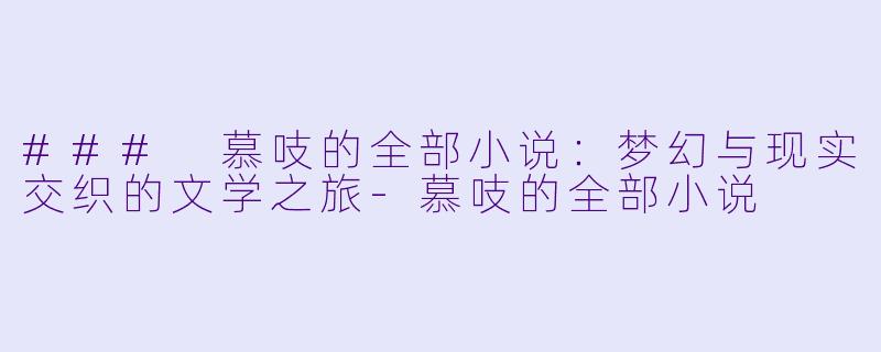 ### 慕吱的全部小说:梦幻与现实交织的文学之旅