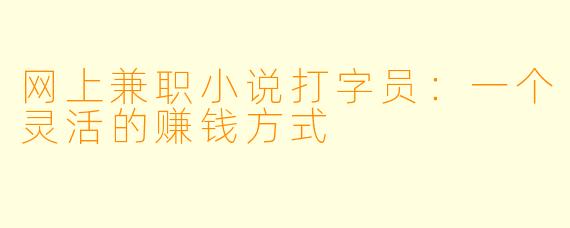 网上兼职小说打字员：一个灵活的赚钱方式