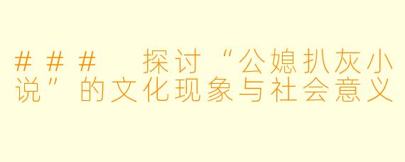 ### 探讨“公媳扒灰小说”的文化现象与社会意义