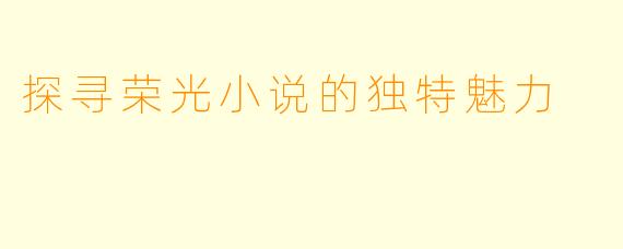 探寻荣光小说的独特魅力
