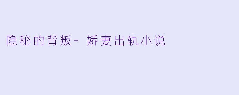 隐秘的背叛-娇妻出轨小说