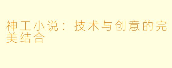 神工小说：技术与创意的完美结合