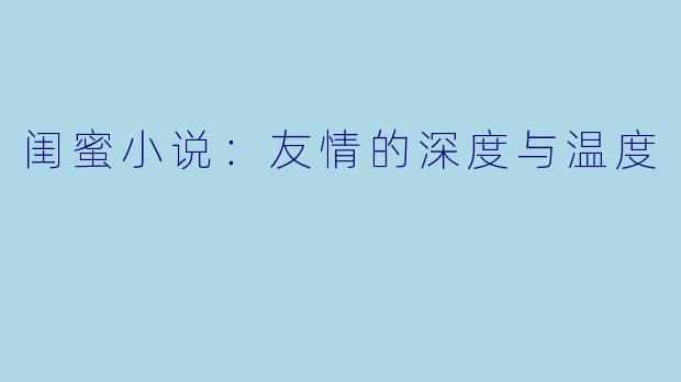 闺蜜小说：友情的深度与温度