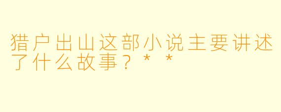 猎户出山这部小说主要讲述了什么故事?**