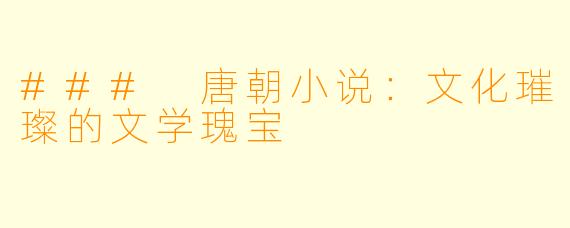 ### 唐朝小说：文化璀璨的文学瑰宝