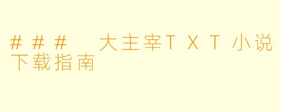 ### 大主宰TXT小说下载指南