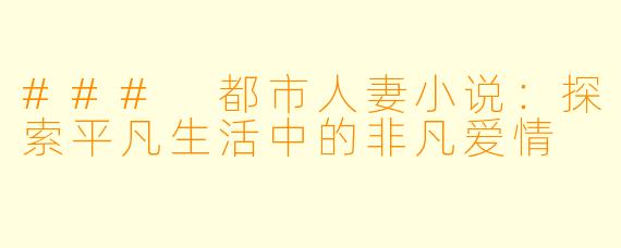 ### 都市人妻小说:探索平凡生活中的非凡爱情