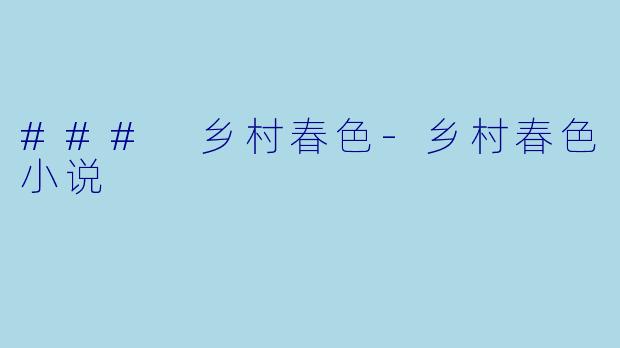 ### 乡村春色-乡村春色小说