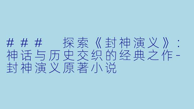 ### 探索《封神演义》：神话与历史交织的经典之作