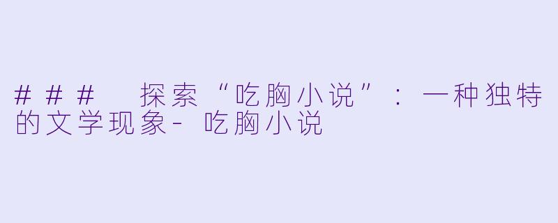 ### 探索“吃胸小说”:一种独特的文学现象