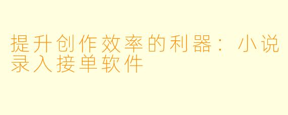 提升创作效率的利器：小说录入接单软件