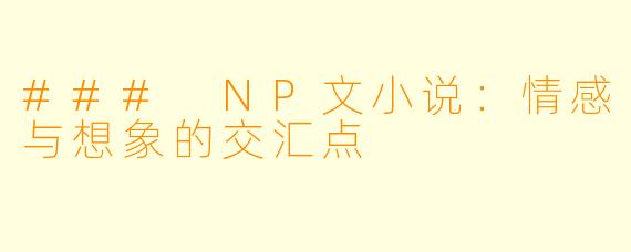 ### NP文小说：情感与想象的交汇点