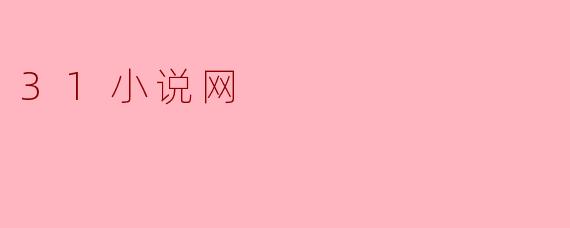 31小说网的主要内容和特点是什么?