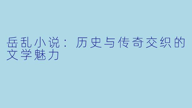 岳乱小说:历史与传奇交织的文学魅力