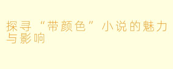 探寻“带颜色”小说的魅力与影响