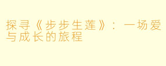 探寻《步步生莲》：一场爱与成长的旅程