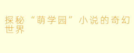 探秘“萌学园”小说的奇幻世界
