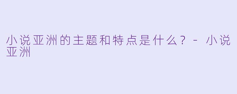 小说亚洲的主题和特点是什么？