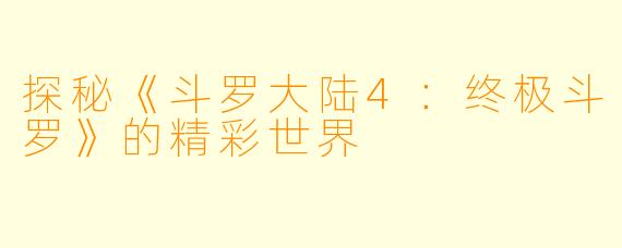 探秘《斗罗大陆4:终极斗罗》的精彩世界