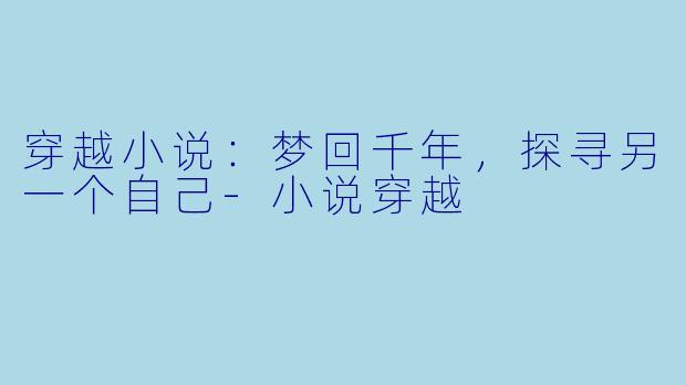 穿越小说：梦回千年，探寻另一个自己-小说穿越