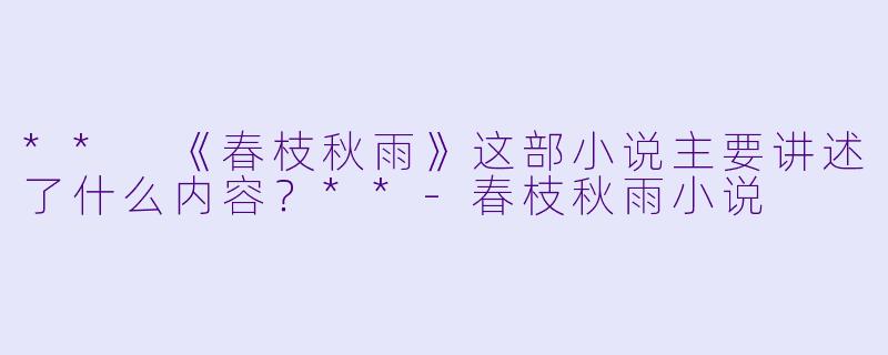 ** 《春枝秋雨》这部小说主要讲述了什么内容?**
