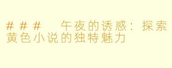 ### 午夜的诱惑:探索黄色小说的独特魅力