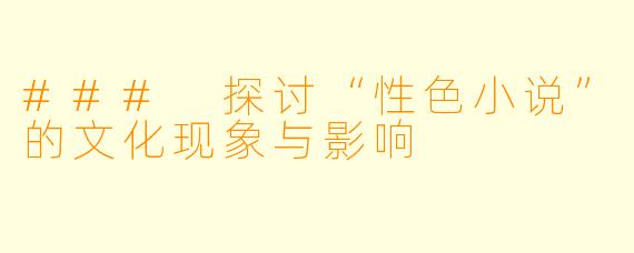 ### 探讨“性色小说”的文化现象与影响
