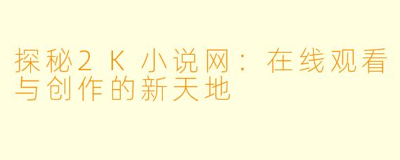 探秘2K小说网：在线观看与创作的新天地