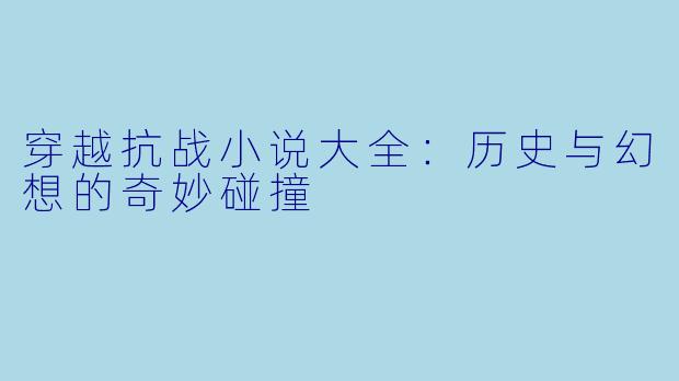 穿越抗战小说大全:历史与幻想的奇妙碰撞