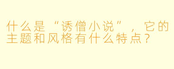 什么是“诱僧小说”,它的主题和风格有什么特点?