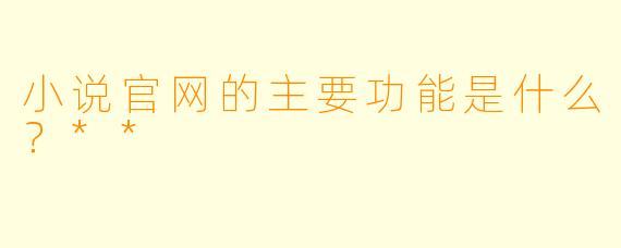 小说官网的主要功能是什么？**