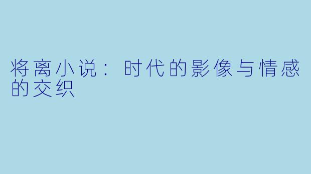 将离小说:时代的影像与情感的交织
