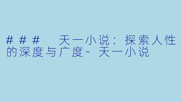 ### 天一小说：探索人性的深度与广度-天一小说