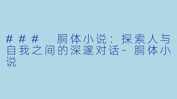 ### 胴体小说：探索人与自我之间的深邃对话-胴体小说