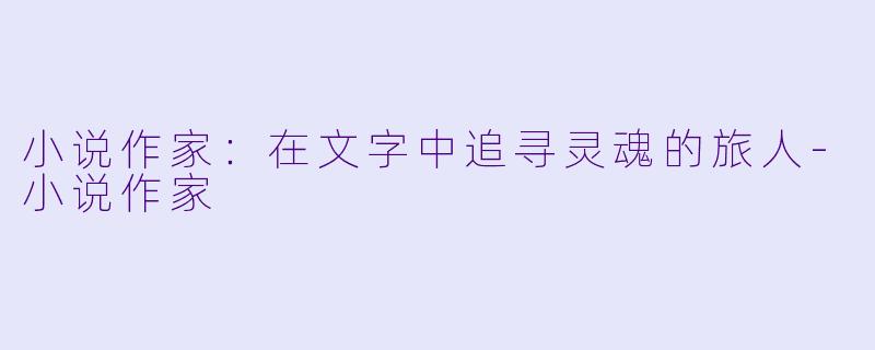 小说作家：在文字中追寻灵魂的旅人-小说作家