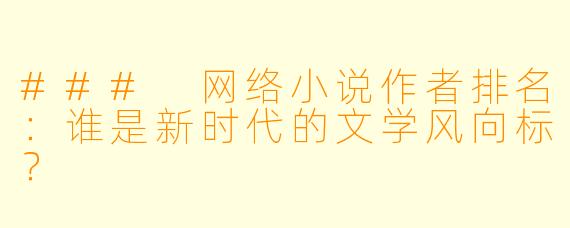 ### 网络小说作者排名：谁是新时代的文学风向标？