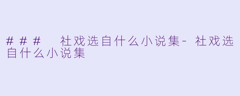 ### 社戏选自什么小说集-社戏选自什么小说集