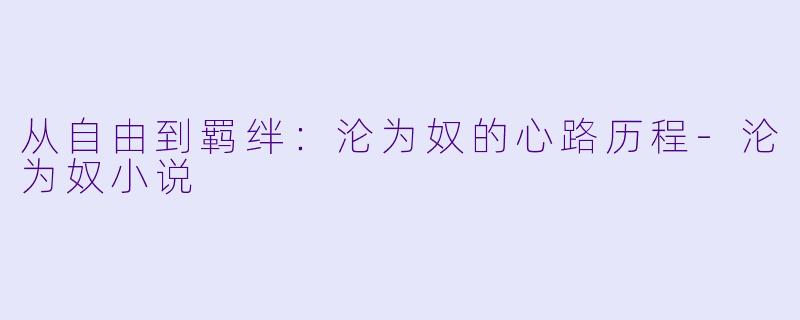从自由到羁绊：沦为奴的心路历程-沦为奴小说